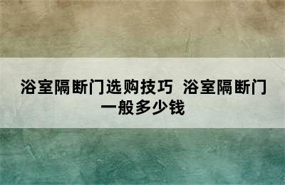 浴室隔断门选购技巧  浴室隔断门一般多少钱